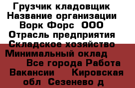 Грузчик-кладовщик › Название организации ­ Ворк Форс, ООО › Отрасль предприятия ­ Складское хозяйство › Минимальный оклад ­ 27 000 - Все города Работа » Вакансии   . Кировская обл.,Сезенево д.